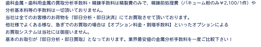 歯科用金パラの買取分析手数料・精錬手数料は精製費のみで、精錬前処理費（バキューム粉のみ￥2,100/1件）や分析基本料等の手数料は一切頂いておりません。