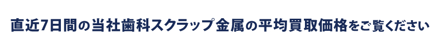 直近7日間の当社歯科用金パラの平均買取価格をご覧ください